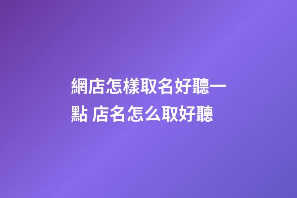 網店怎樣取名好聽一點 店名怎么取好聽-第1張-店鋪起名-玄機派